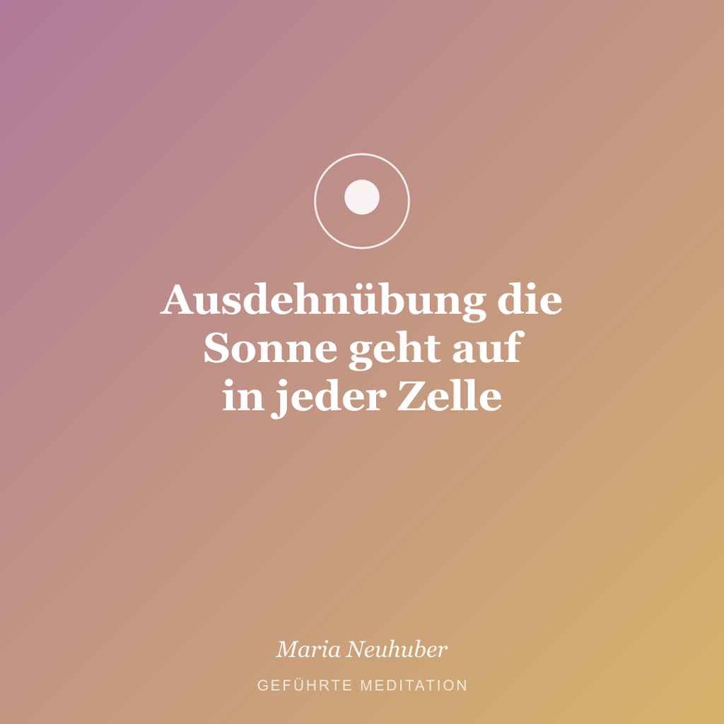 Meditation: Ausdehnübung die Sonne geht auf in jeder Zelle