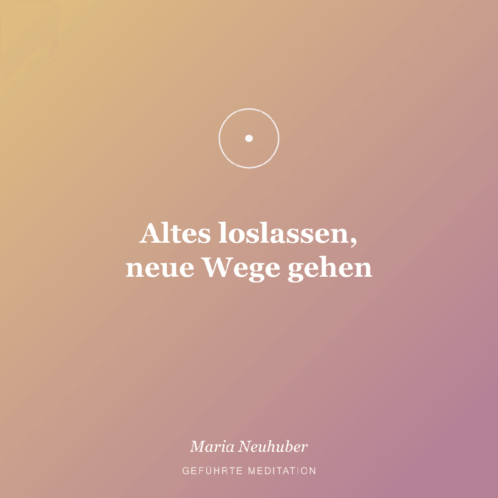 Meditation: Altes loslassen, neue Wege gehen